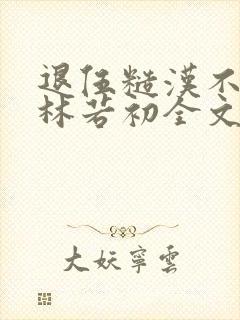 退伍糙汉不经撩林若初全文