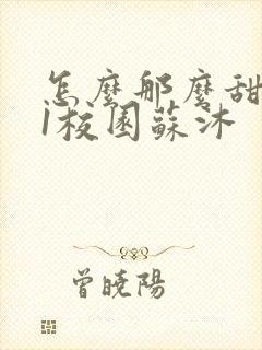 怎么那么甜1v1校园苏沐