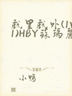 戏里戏外(1V1)HBY苏玛丽全文免费阅读