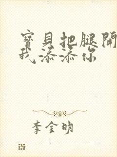 宝贝把腿开大让我添添你