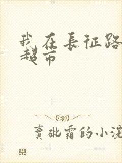 我在长征路上开超市