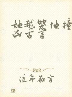 她越哭他撞得越凶古言