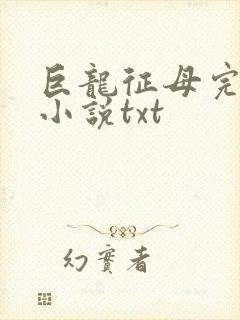 巨龙征母完结版小说txt
