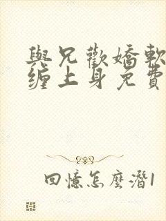 与兄欢娇软嫡女缠上身免费阅读