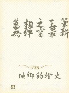 万相之王笔趣阁无弹窗最新章节