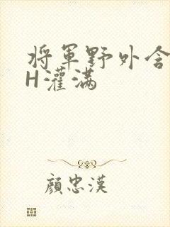 将军野外含公主H灌满