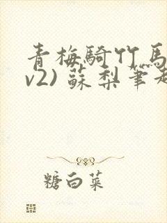 青梅骑竹马(1v2) 苏梨笔趣阁