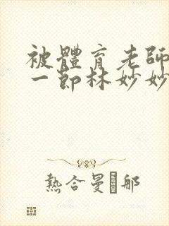 被体育老师c了一节林妙妙