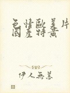 色情欧美片午夜国产特黄