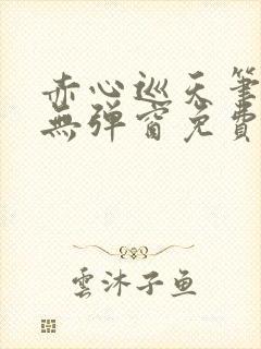 赤心巡天笔趣阁无弹窗免费阅读