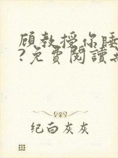 顾教授你睡了吗?免费阅读无弹窗