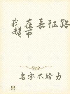 我在长征路上开超市