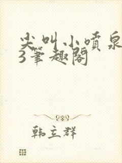 尖叫小喷泉1v3笔趣阁