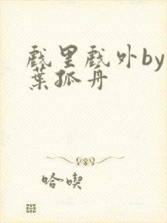 戏里戏外by一叶孤舟