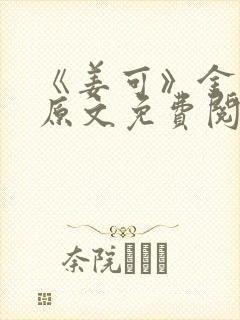 《姜可》金银花原文免费阅读无弹窗