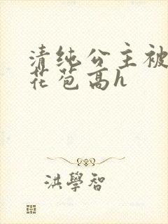 清纯公主被迫开花苞高h