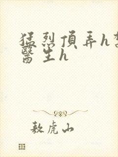 猛烈顶弄h禁欲医生h