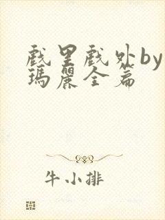 戏里戏外by苏玛丽全篇