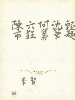 陈六何沈轻舞都市狂枭笔趣阁