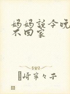 妈妈说今晚爸爸不回家