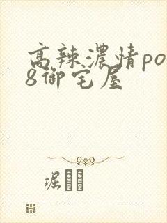 高辣浓情po18御宅屋