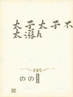 太子太子不要了太涨h