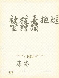 被校长抱进办公室糟蹋