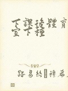 下课后体育器材室下种