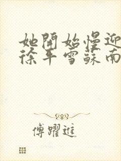 她开始慢迎迎合徐平雪苏南风