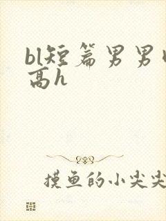 bl短篇男男肉高h