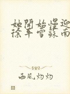 她开始慢迎迎合徐平雪苏南风