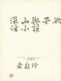 深山与子欲乱生活小说