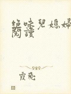 绝味儿媳妇免费阅读