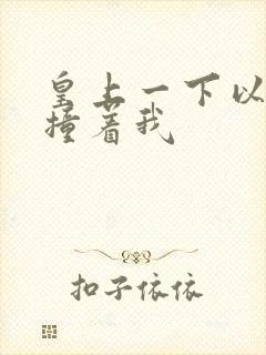 皇上一下以下的撞着我