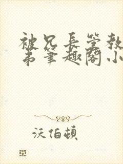 被兄长管教的弟弟笔趣阁小说