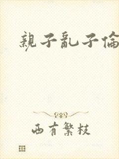 亲子乱子伦系列