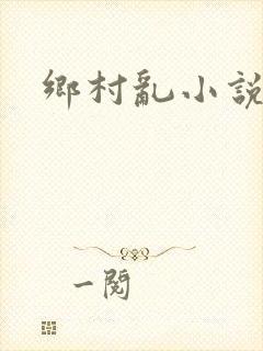 乡村乱小说