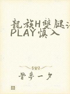 龙族H双腿涨灌PLAY慎入