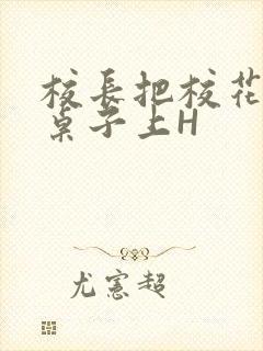 校长把校花放到桌子上H