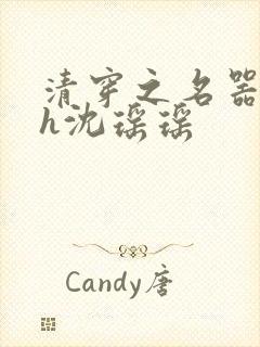 清穿之名器尤物h沈瑶瑶