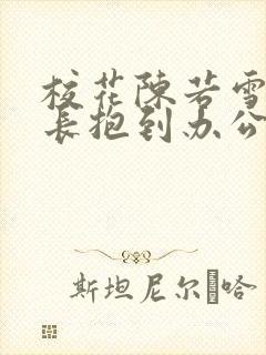 校花陈若雪被校长抱到办公室