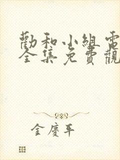 劝和小组电视剧全集免费观看