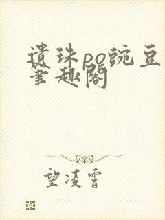 遗珠po豌豆荚笔趣阁