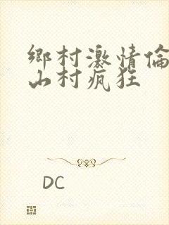 乡村激情伦小说山村疯狂