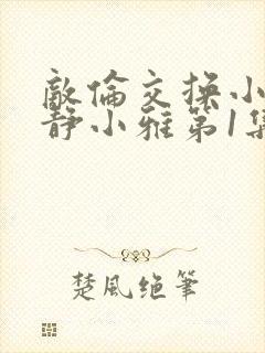 敌伦交换小敏小静小雅第1集