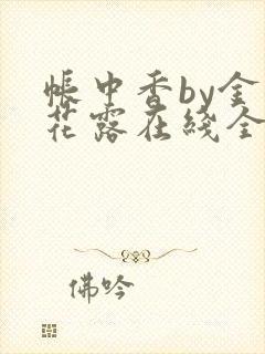 帐中香by金银花露在线全文免费阅读