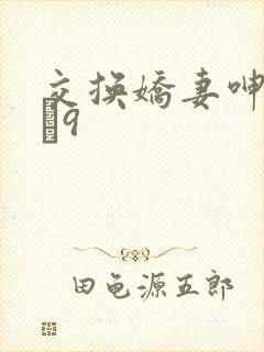 交换娇妻呻吟1–9