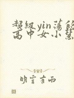 超级yin荡的高中女小慧