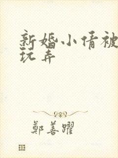 新婚小倩被老许玩弄