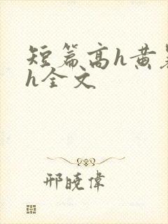 短篇高h黄暴辣h全文